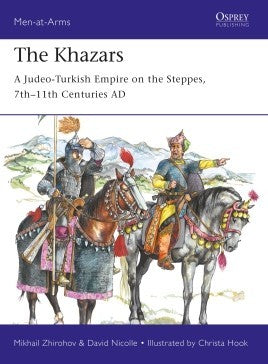 Men at Arms: The Khazars A Judeo-Turkish Empire on the Steppes 7th-11th Centuries AD