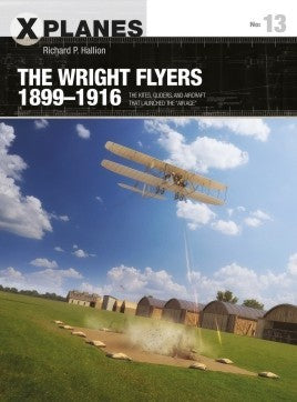 X-Planes: The Wright Flyers 1899-1916 The Kites, Gliders & Aircraft that Launched the Air Age