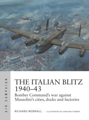 Air Campaign: The Italian Blitz 1940-43 Bomber Command's War Against Mussolini's Cities, Docks & Factories