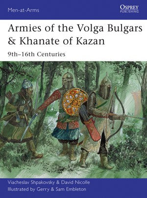 Men at Arms: Armies of the Volga Bulgars & Khanate of Kazan 9th-16th Centuries